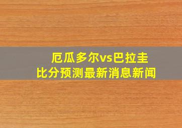 厄瓜多尔vs巴拉圭比分预测最新消息新闻