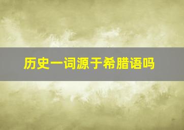 历史一词源于希腊语吗