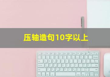 压轴造句10字以上