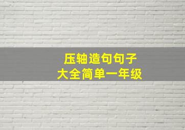 压轴造句句子大全简单一年级