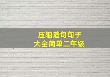 压轴造句句子大全简单二年级