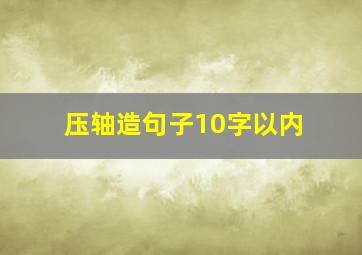 压轴造句子10字以内