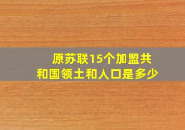 原苏联15个加盟共和国领土和人口是多少