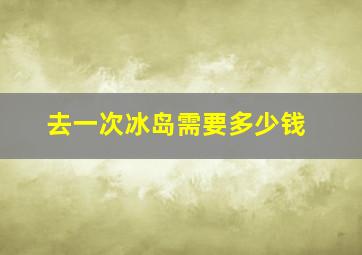 去一次冰岛需要多少钱