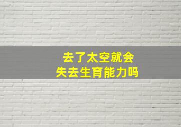 去了太空就会失去生育能力吗