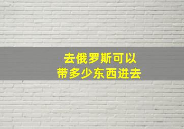 去俄罗斯可以带多少东西进去