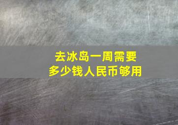 去冰岛一周需要多少钱人民币够用