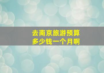 去南京旅游预算多少钱一个月啊