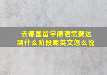 去德国留学德语需要达到什么阶段呢英文怎么说