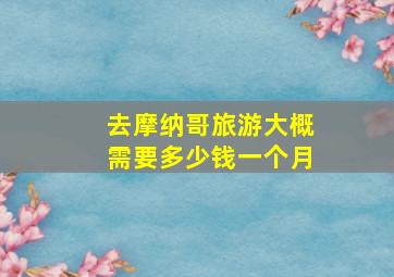 去摩纳哥旅游大概需要多少钱一个月