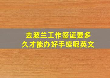 去波兰工作签证要多久才能办好手续呢英文