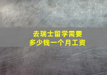 去瑞士留学需要多少钱一个月工资