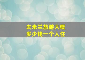 去米兰旅游大概多少钱一个人住