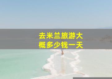 去米兰旅游大概多少钱一天