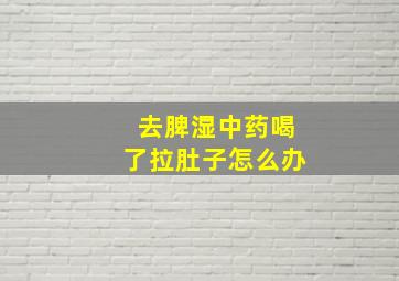 去脾湿中药喝了拉肚子怎么办