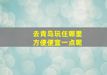 去青岛玩住哪里方便便宜一点呢