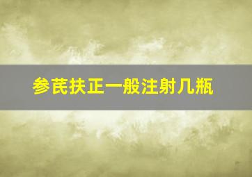 参芪扶正一般注射几瓶