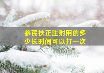 参芪扶正注射用的多少长时间可以打一次