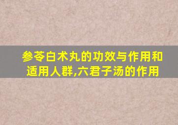 参苓白术丸的功效与作用和适用人群,六君子汤的作用