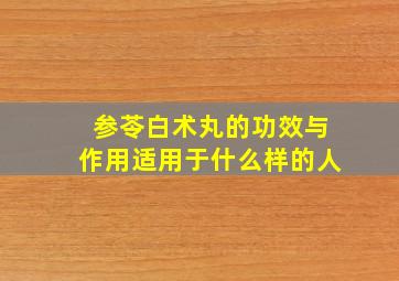 参苓白术丸的功效与作用适用于什么样的人