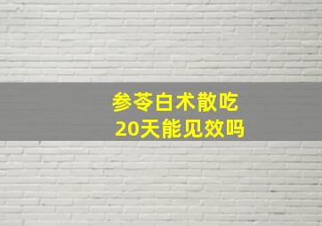 参苓白术散吃20天能见效吗