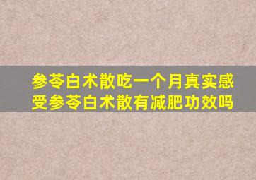 参苓白术散吃一个月真实感受参苓白术散有减肥功效吗