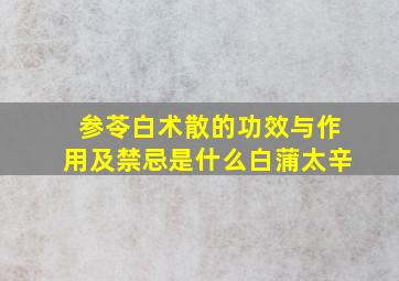 参苓白术散的功效与作用及禁忌是什么白蒲太辛