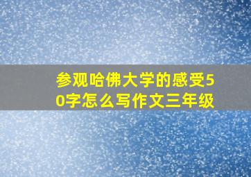 参观哈佛大学的感受50字怎么写作文三年级