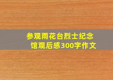 参观雨花台烈士纪念馆观后感300字作文