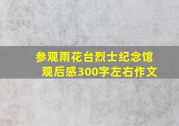 参观雨花台烈士纪念馆观后感300字左右作文