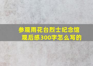 参观雨花台烈士纪念馆观后感300字怎么写的