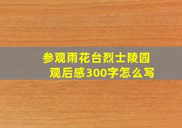 参观雨花台烈士陵园观后感300字怎么写