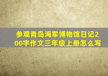 参观青岛海军博物馆日记200字作文三年级上册怎么写