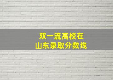 双一流高校在山东录取分数线