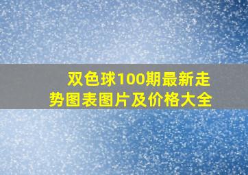 双色球100期最新走势图表图片及价格大全