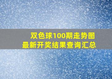 双色球100期走势图最新开奖结果查询汇总