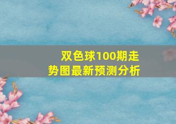 双色球100期走势图最新预测分析