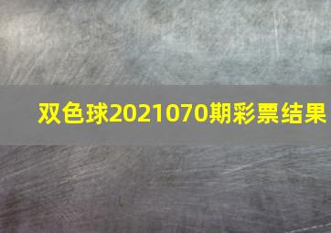 双色球2021070期彩票结果