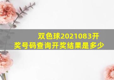 双色球2021083开奖号码查询开奖结果是多少