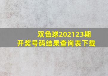 双色球202123期开奖号码结果查询表下载