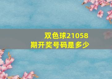 双色球21058期开奖号码是多少