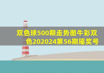 双色球500期走势图牛彩双色202024第56期瑶奖号