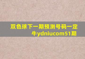 双色球下一期预测号码一定牛ydniucom51期