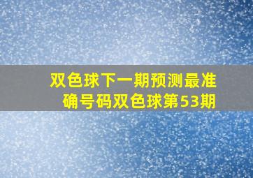 双色球下一期预测最准确号码双色球第53期