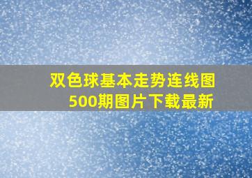 双色球基本走势连线图500期图片下载最新