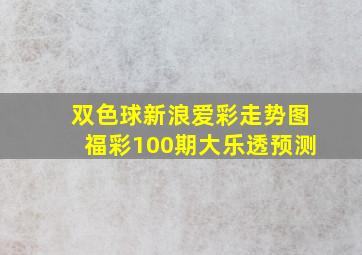 双色球新浪爱彩走势图福彩100期大乐透预测