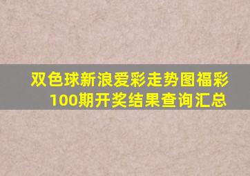 双色球新浪爱彩走势图福彩100期开奖结果查询汇总