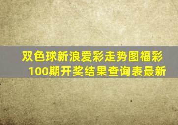 双色球新浪爱彩走势图福彩100期开奖结果查询表最新