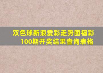 双色球新浪爱彩走势图福彩100期开奖结果查询表格