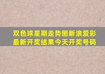 双色球星期走势图新浪爱彩最新开奖结果今天开奖号码